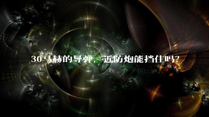 30马赫的导弹，近防炮能挡住吗？